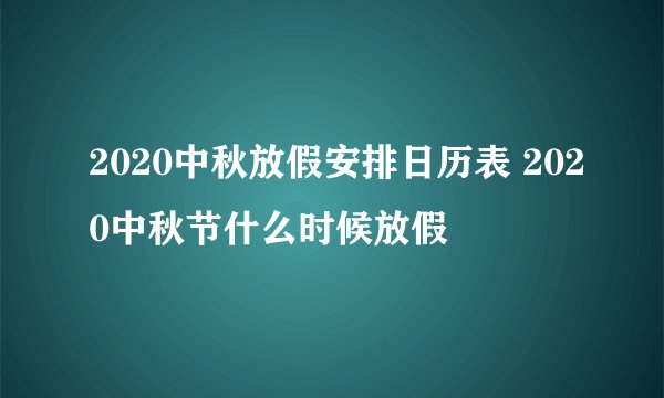 2020中秋放假安排日历表 2020中秋节什么时候放假