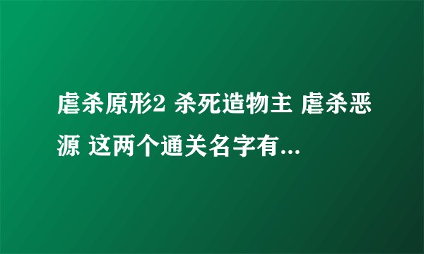 虐杀原形2 杀死造物主 虐杀恶源 这两个通关名字有什么区别