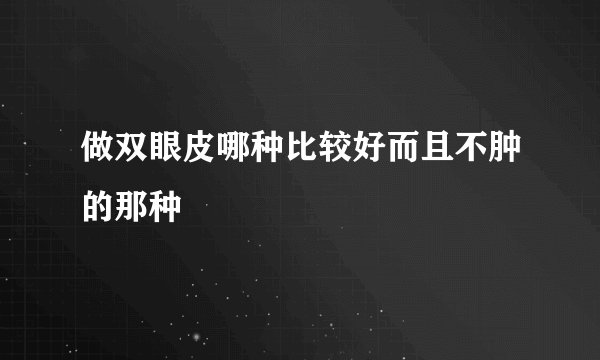 做双眼皮哪种比较好而且不肿的那种