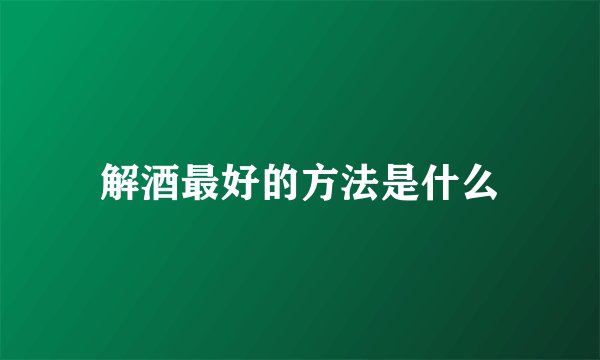 解酒最好的方法是什么