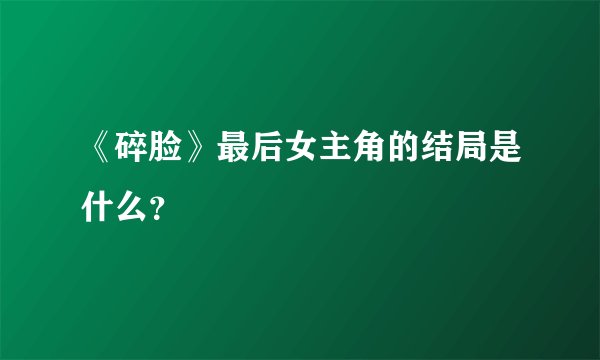 《碎脸》最后女主角的结局是什么？