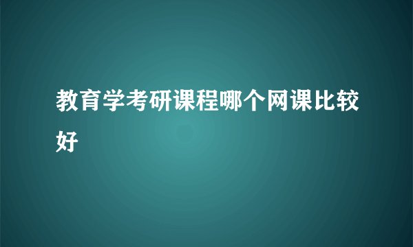 教育学考研课程哪个网课比较好