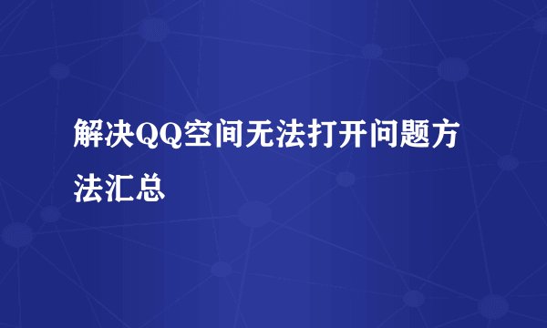 解决QQ空间无法打开问题方法汇总