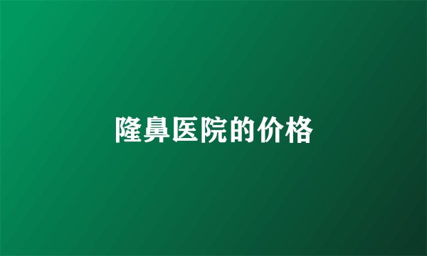隆鼻医院的价格