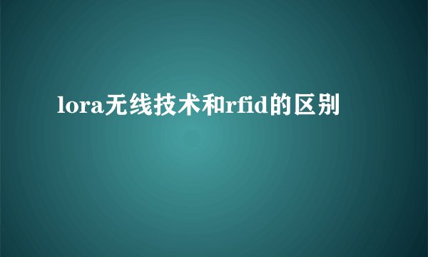 lora无线技术和rfid的区别