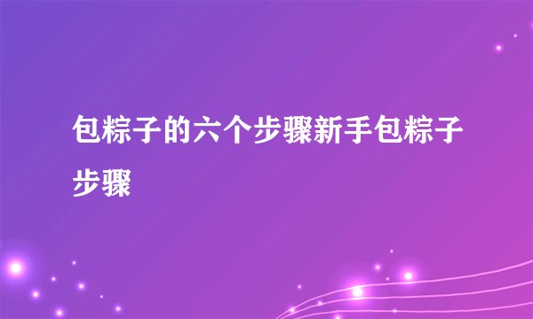 包粽子的六个步骤新手包粽子步骤