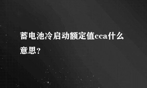 蓄电池冷启动额定值cca什么意思？