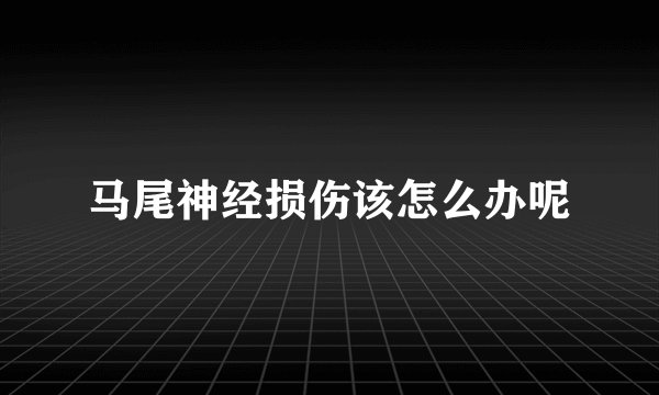 马尾神经损伤该怎么办呢