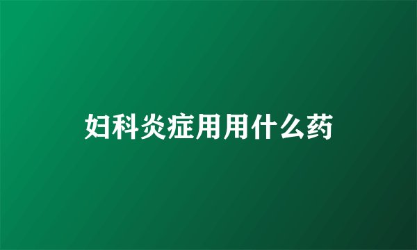 妇科炎症用用什么药
