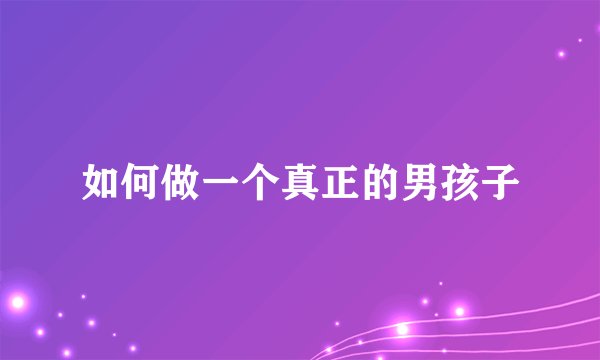 如何做一个真正的男孩子