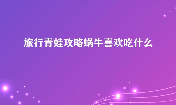 旅行青蛙攻略蜗牛喜欢吃什么
