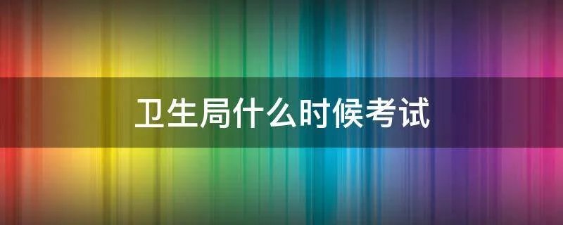 卫生局什么时候考试