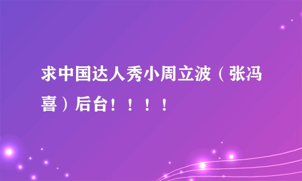 求中国达人秀小周立波（张冯喜）后台！！！！
