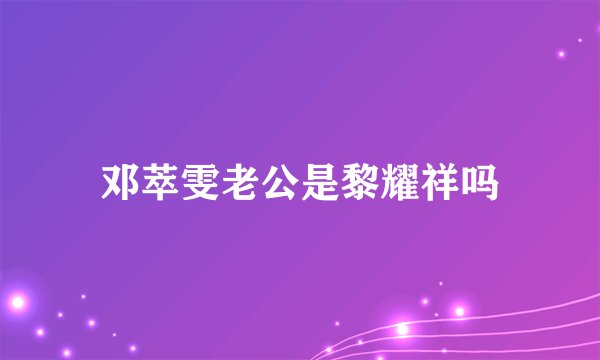 邓萃雯老公是黎耀祥吗