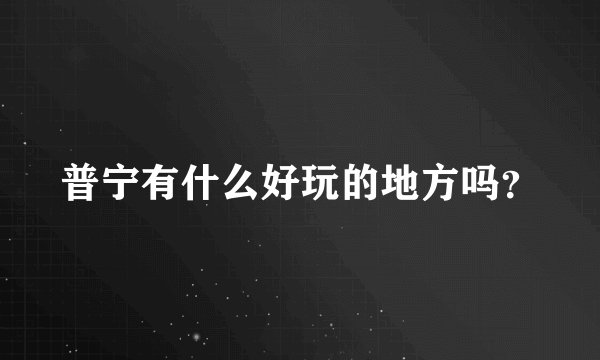 普宁有什么好玩的地方吗?