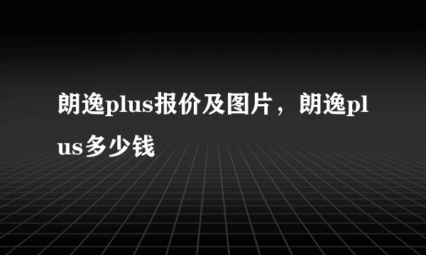 朗逸plus报价及图片,朗逸plus多少钱