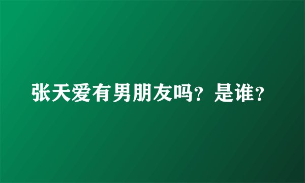 张天爱有男朋友吗？是谁？