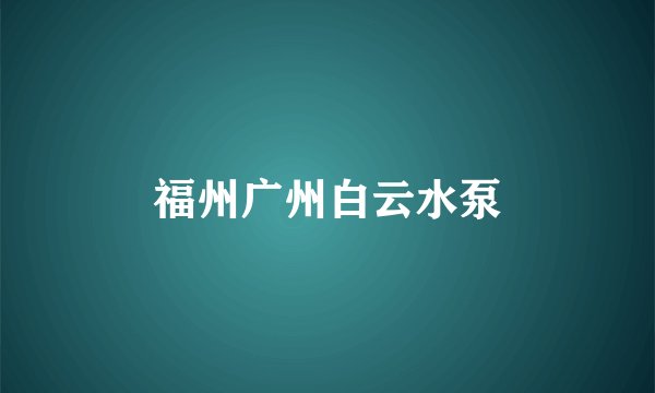 福州广州白云水泵
