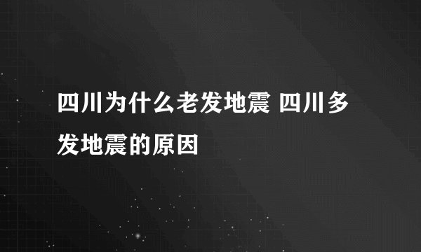 四川为什么老发地震 四川多发地震的原因
