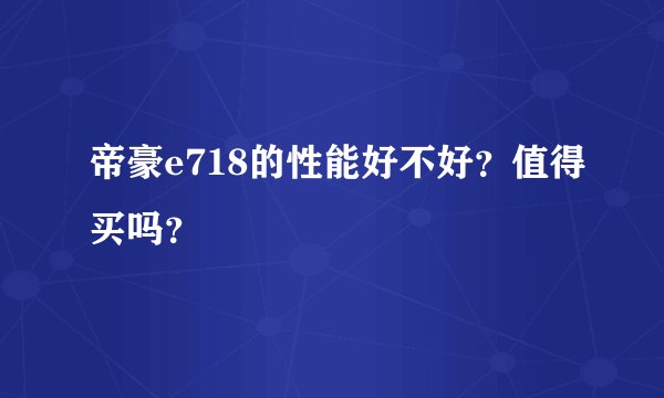 帝豪e718的性能好不好？值得买吗？