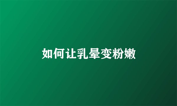 如何让乳晕变粉嫩