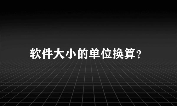 软件大小的单位换算?