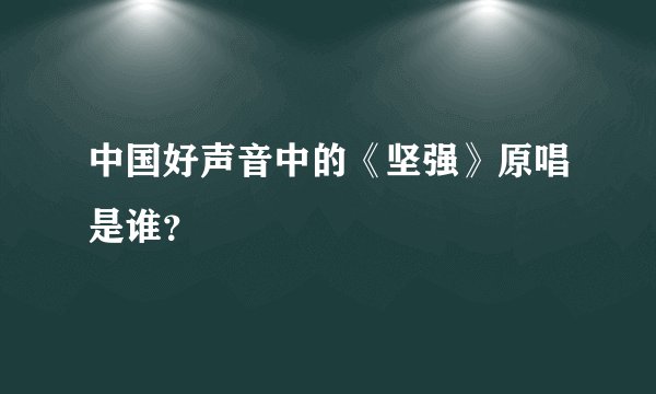 中国好声音中的《坚强》原唱是谁？