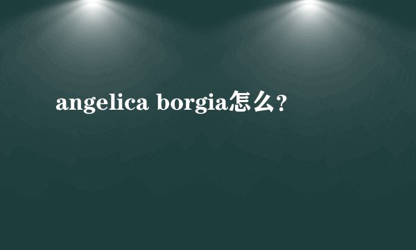 angelica borgia怎么？