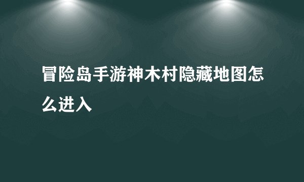 冒险岛手游神木村隐藏地图怎么进入