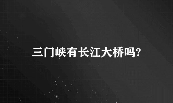 三门峡有长江大桥吗?