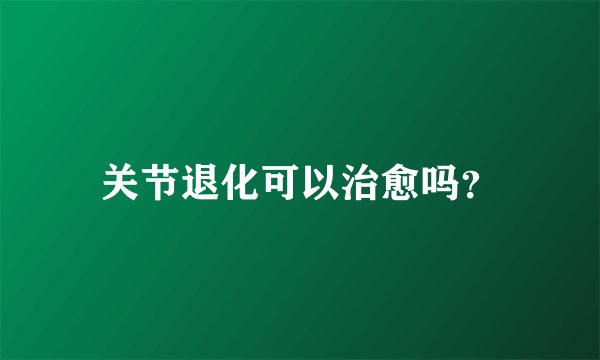 关节退化可以治愈吗？
