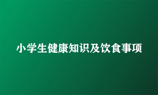 小学生健康知识及饮食事项