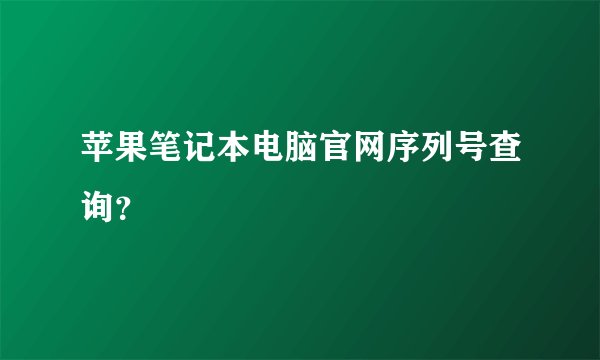 苹果笔记本电脑官网序列号查询？