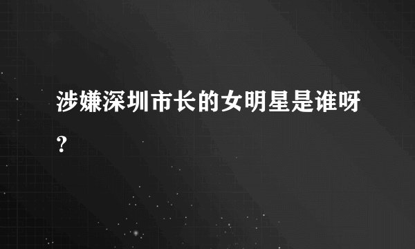 涉嫌深圳市长的女明星是谁呀？