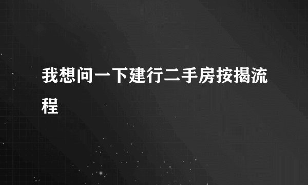 我想问一下建行二手房按揭流程