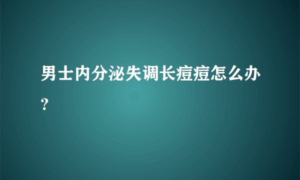 男士内分泌失调长痘痘怎么办？