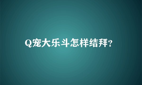 Q宠大乐斗怎样结拜？