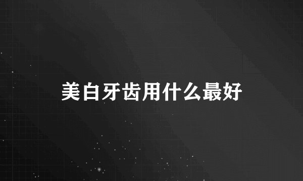 美白牙齿用什么最好