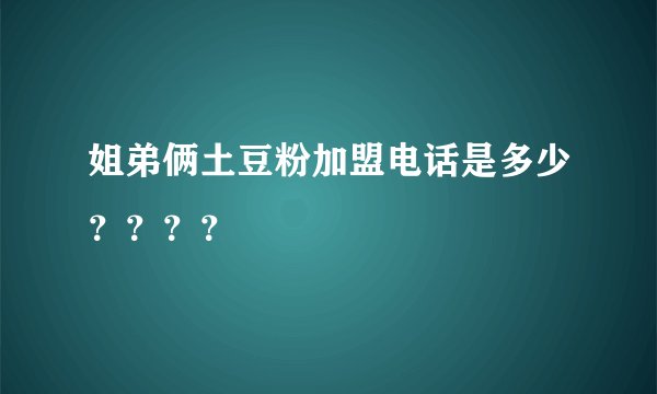 姐弟俩土豆粉加盟电话是多少？？？？