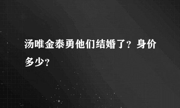 汤唯金泰勇他们结婚了？身价多少？