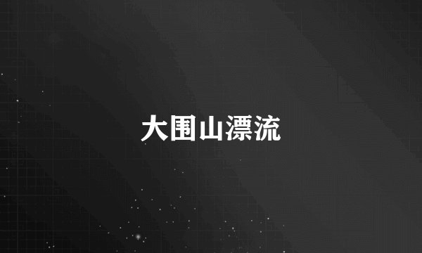 大围山漂流