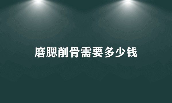 磨腮削骨需要多少钱