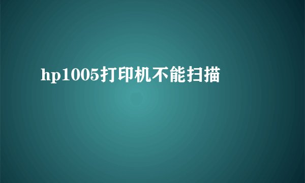 hp1005打印机不能扫描