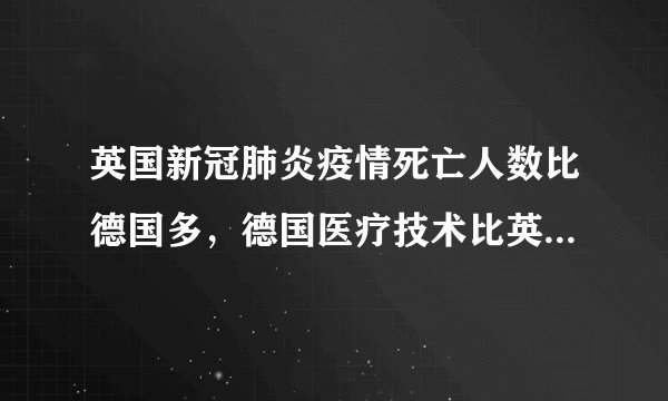 英国新冠肺炎疫情死亡人数比德国多,德国医疗技术比英国好吗?