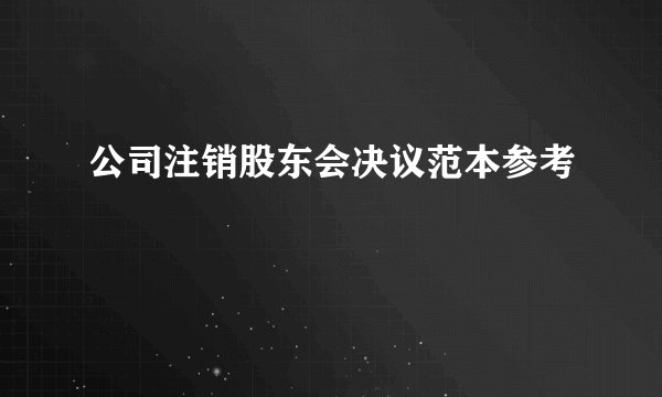 公司注销股东会决议范本参考