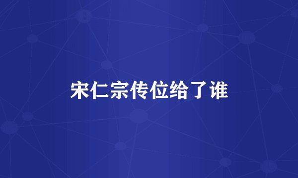 宋仁宗传位给了谁