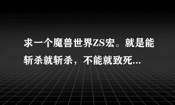 求一个魔兽世界ZS宏。就是能斩杀就斩杀,不能就致死,再不能就压制,最后猛击