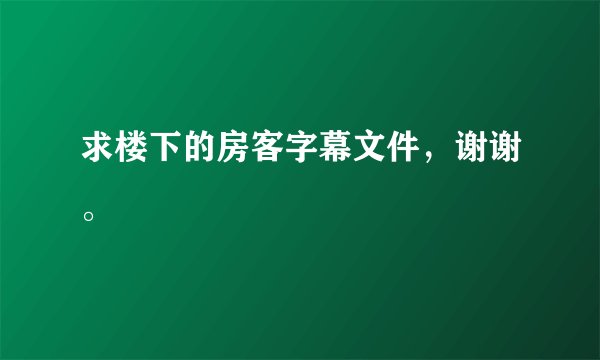 求楼下的房客字幕文件，谢谢。
