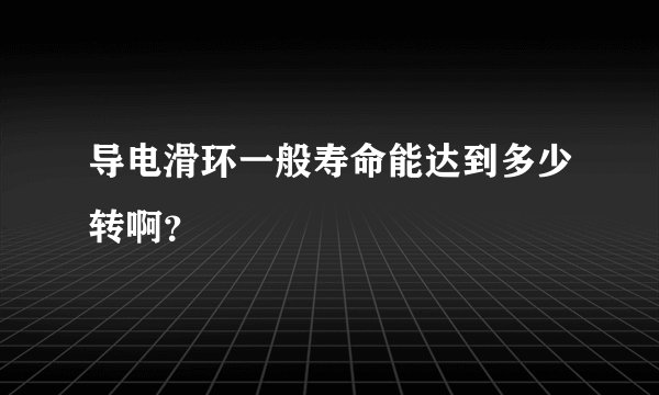 导电滑环一般寿命能达到多少转啊？