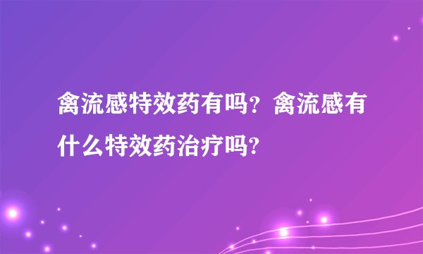 禽流感特效药有吗？禽流感有什么特效药治疗吗?